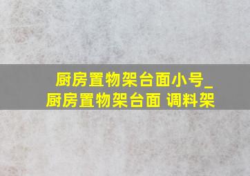 厨房置物架台面小号_厨房置物架台面 调料架